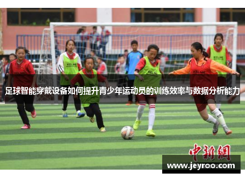 足球智能穿戴设备如何提升青少年运动员的训练效率与数据分析能力