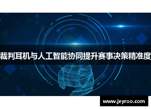 裁判耳机与人工智能协同提升赛事决策精准度