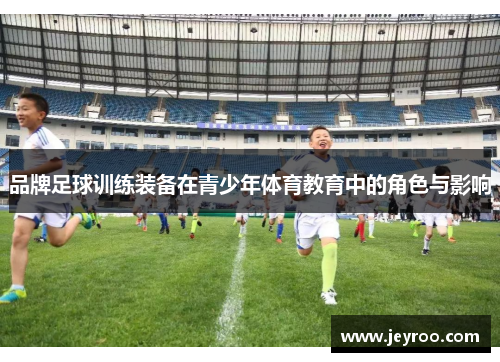 品牌足球训练装备在青少年体育教育中的角色与影响